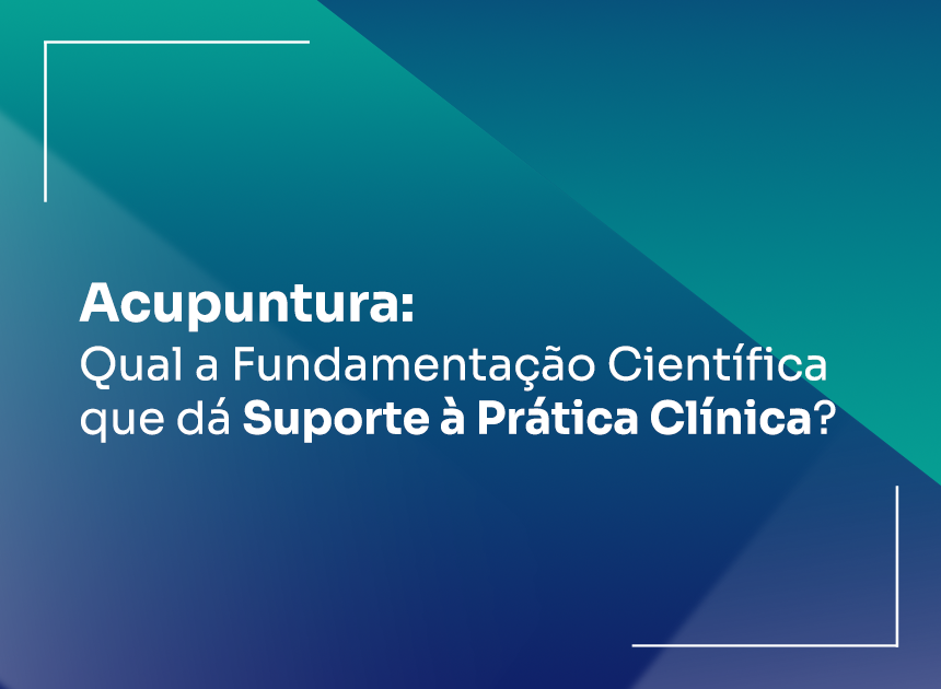 Acupuntura qual a Fundamentação Científica que dá Suporte à Prática Clínica