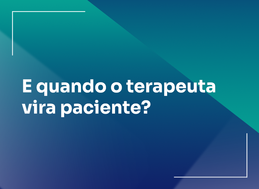  E quando o terapeuta vira paciente?