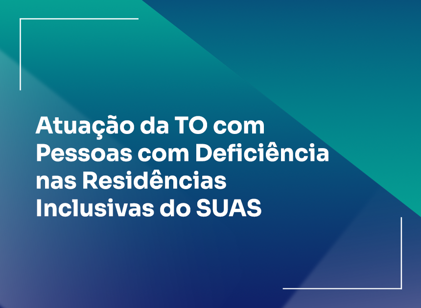 Atuação da TO com Pessoas com Deficiência nas Residências Inclusivas do SUAS