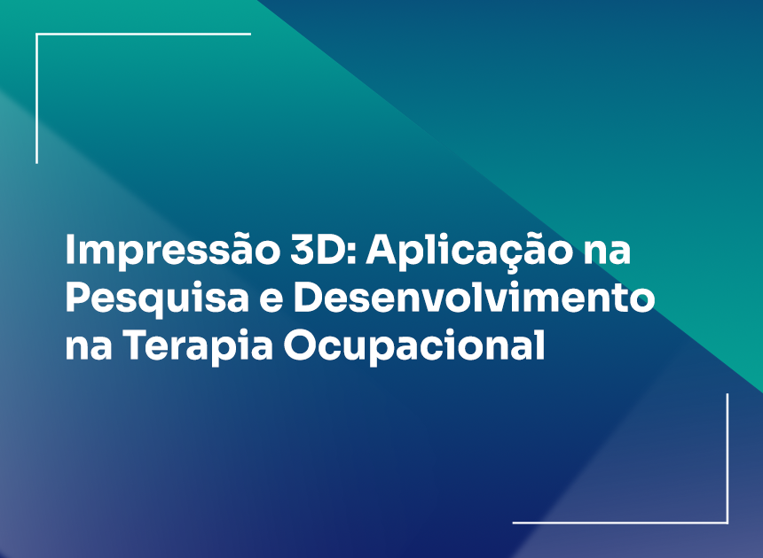 Impressão 3D: Aplicação na Pesquisa e Desenvolvimento na Terapia Ocupacional