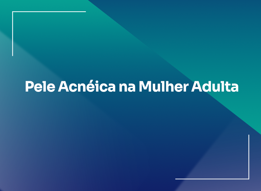 Pele Acnéica na Mulher Adulta