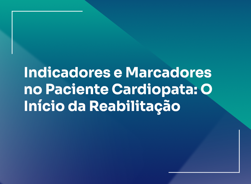 Indicadores e Marcadores no Paciente Cardiopata: O Início da Reabilitação
