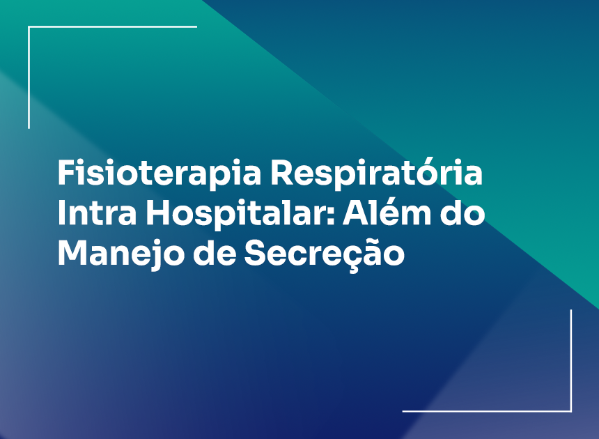 Fisioterapia Respiratória Intra Hospitalar: Além do Manejo de Secreção