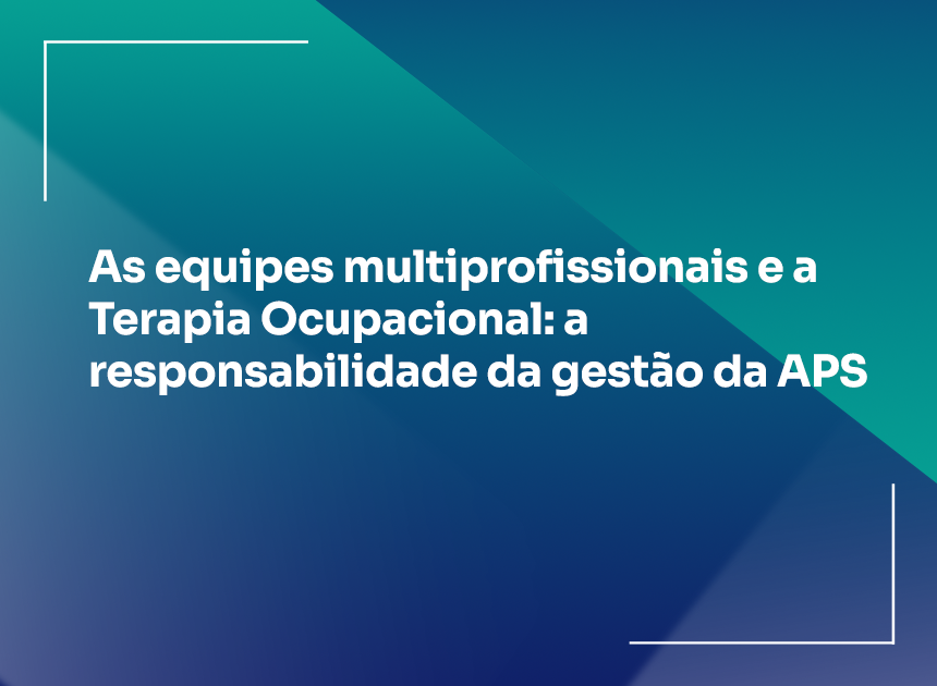 Equipes Multiprofissionais e Terapia Ocupacional: a gestão da APS