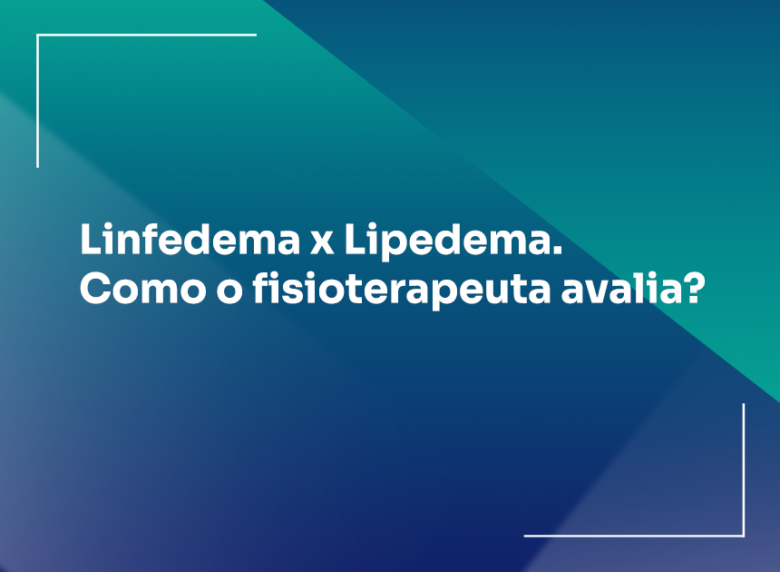 Linfedema x Lipedema. Como o fisioterapeuta avalia?
