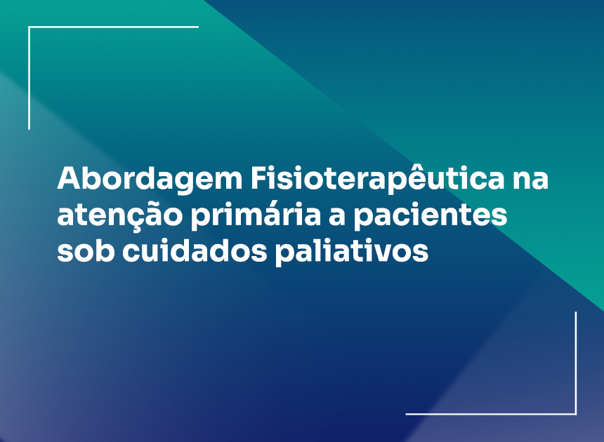Abordagem Fisioterapêutica na atenção primária: cuidados paliativos