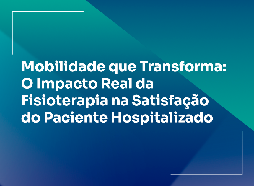 MOBILIDADE QUE TRANSFORMA: O IMPACTO  REAL DA FISIOTERAPIA NA SATISFAÇÃO DO PACIENTE HOSPITALIZADO