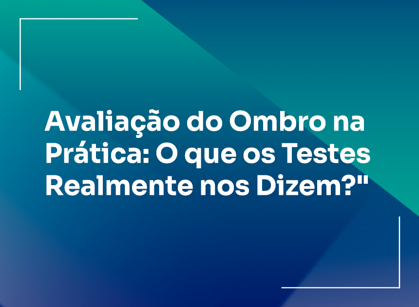Avaliação do Ombro na Prática: O que os Testes Realmente nos Dizem?