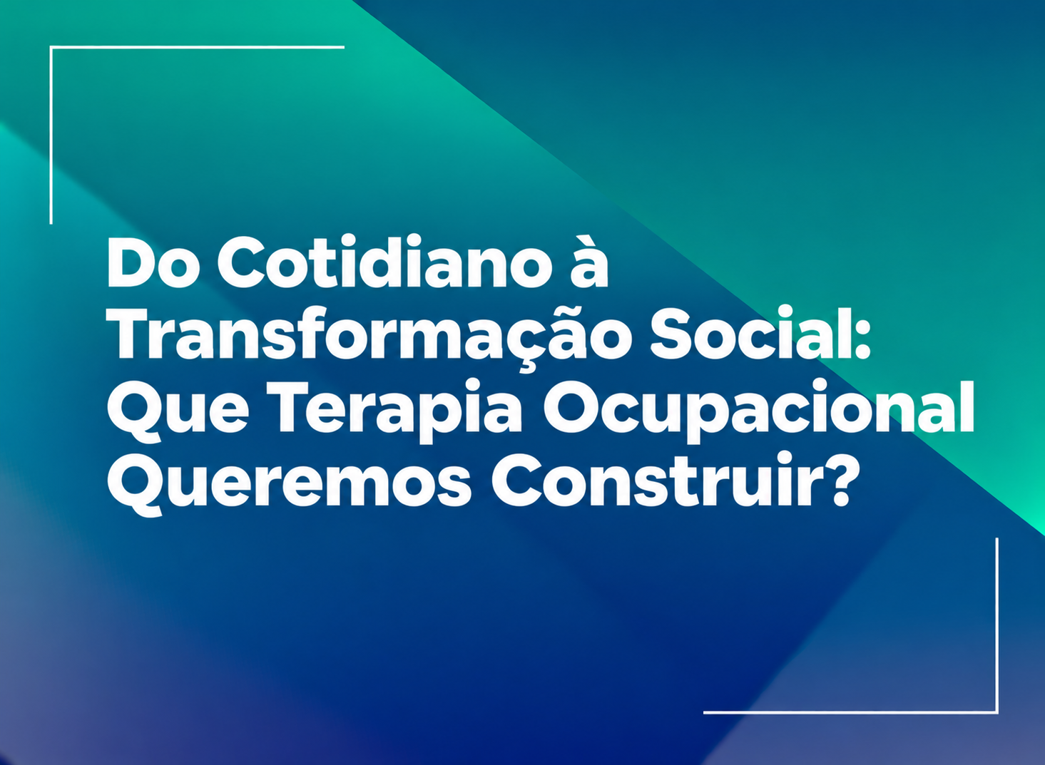 Do Cotidiano à Transformação Social: Que Terapia Ocupacional Queremos Construir?